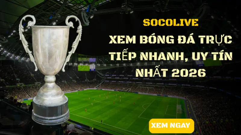 Socolive xem bóng trực tiếp nhanh uy tính nhất 2026