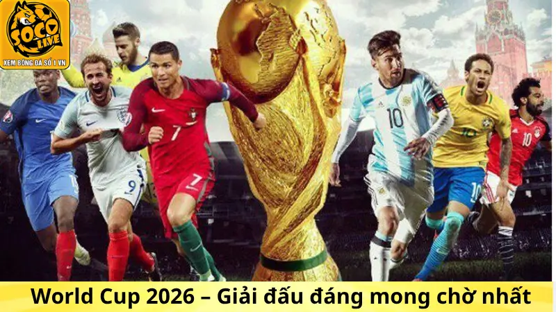 World Cup 2026 – Giải đấu đáng mong chờ nhất